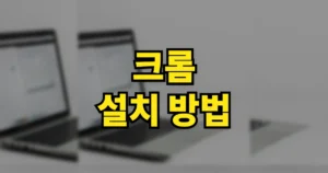 크롬 Chrome 브라우저 설치 방법 | 다운로드 바로가기·업데이트, 설치 안됨 오류 해결 5 크롬 설치 방법