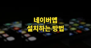 네이버앱 설치하는 방법 | 다운로드 어디? 오류 해결까지 한 번에 정리 7 네이버앱 설치하는 방법